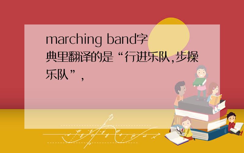 marching band字典里翻译的是“行进乐队,步操乐队”,