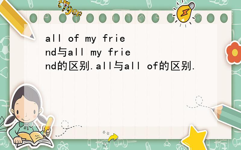 all of my friend与all my friend的区别.all与all of的区别.