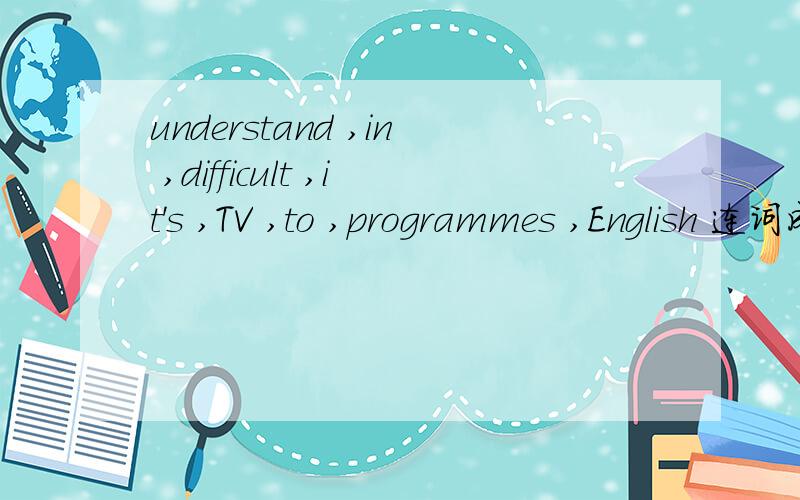 understand ,in ,difficult ,it's ,TV ,to ,programmes ,English 连词成句.