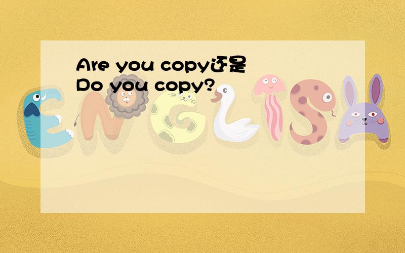 Are you copy还是Do you copy?