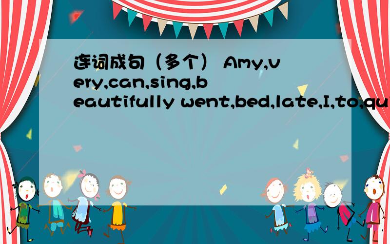 连词成句（多个） Amy,very,can,sing,beautifully went,bed,late,I,to,quite,last nightanswers,Your,always,are,correctis,This,essay,written,well