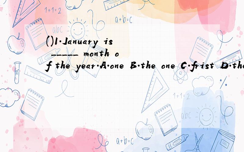 ()1.January is _____ month of the year.A.one B.the one C.frist D.the frist急.