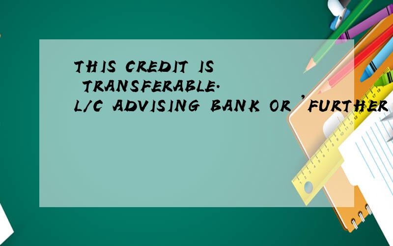 THIS CREDIT IS TRANSFERABLE.L/C ADVISING BANK OR 'FURTHER ADVISE THROUGH' BANK (IF ANY) IS THE AUTHORIZED TRANSFERRING BANK.