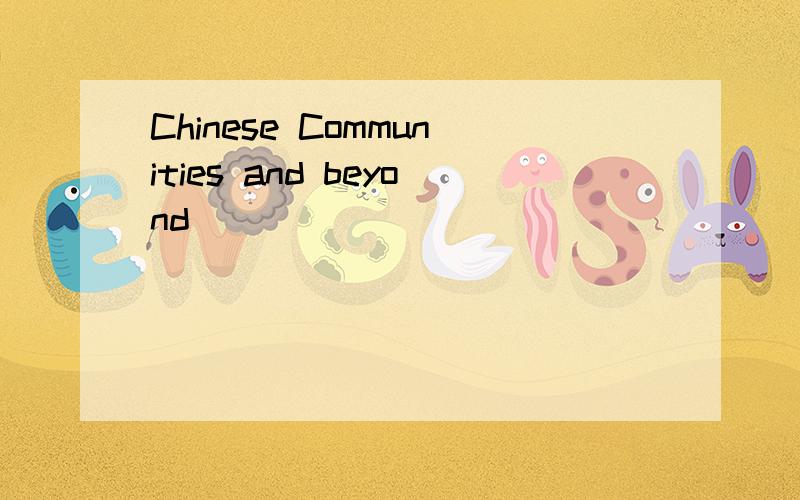 Chinese Communities and beyond