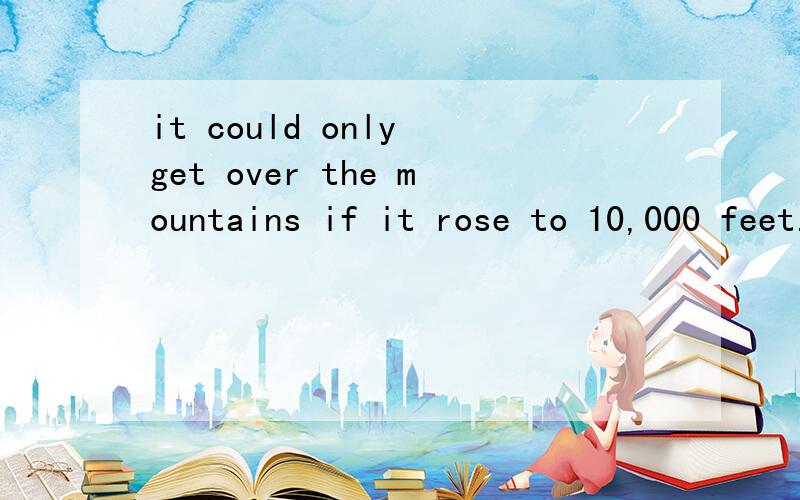 it could only get over the mountains if it rose to 10,000 feet.这里的only是什么用法