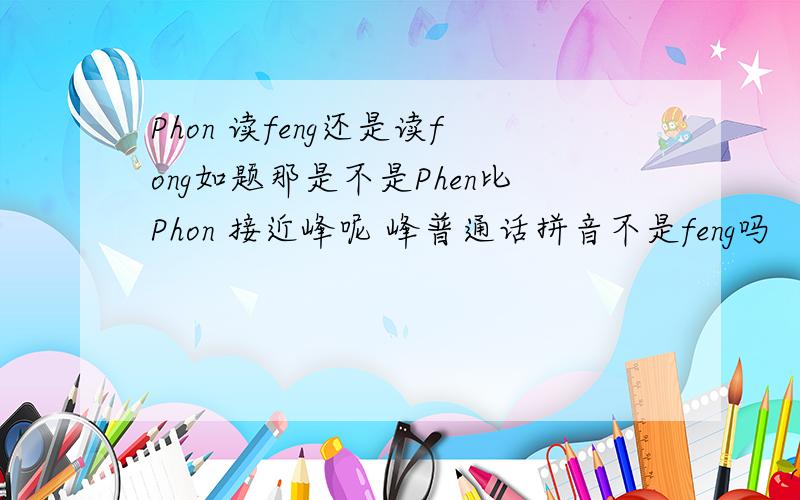 Phon 读feng还是读fong如题那是不是Phen比Phon 接近峰呢 峰普通话拼音不是feng吗