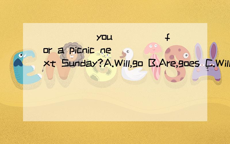 _____you_____for a picnic next Sunday?A.Will,go B.Are,goes C.Will,going D.Are,go