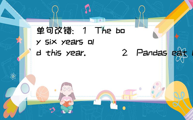 单句改错:(1)The boy six years old this year.( ) (2)Pandas eat leafs of bamboo( )单句改错:(1)The boy six years old this year.( )(2)Pandas eat leafs of bamboo( )(3)We have great salad as well soda( )(4)She puts on shorday all day .( )(5)Last Sa