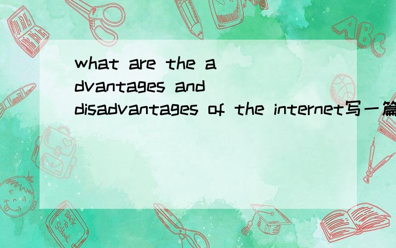 what are the advantages and disadvantages of the internet写一篇作文