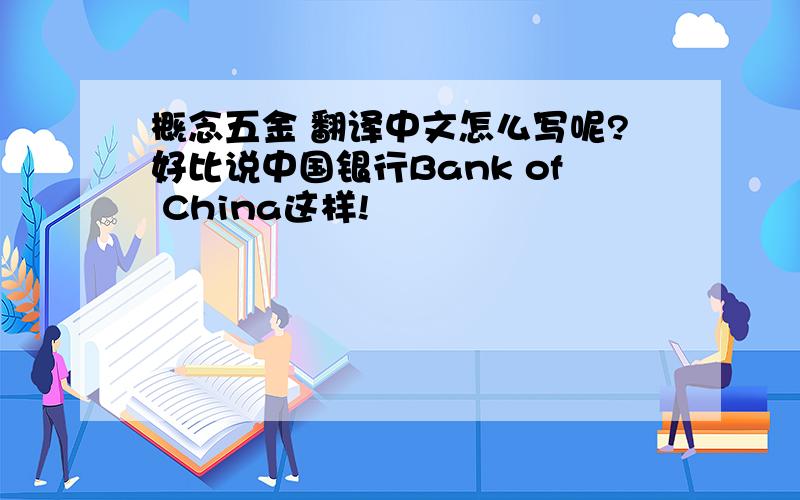 概念五金 翻译中文怎么写呢?好比说中国银行Bank of China这样!