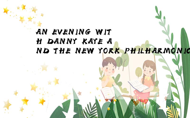 AN EVENING WITH DANNY KAYE AND THE NEW YORK PHILHARMONIC怎么样