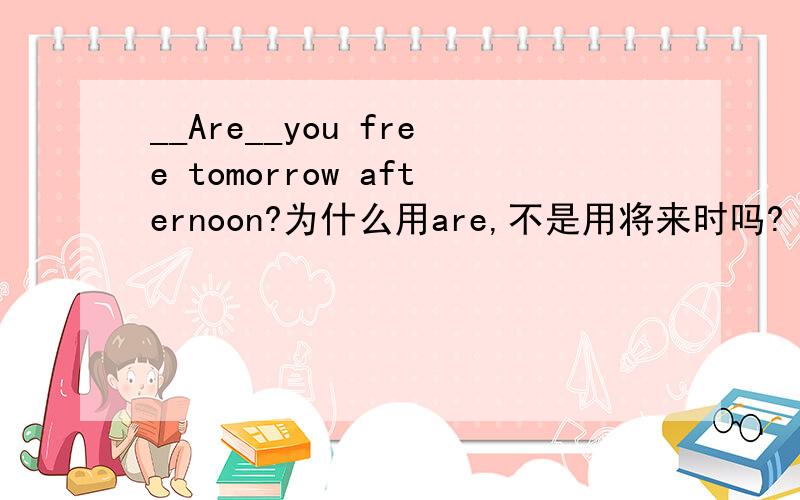 __Are__you free tomorrow afternoon?为什么用are,不是用将来时吗?