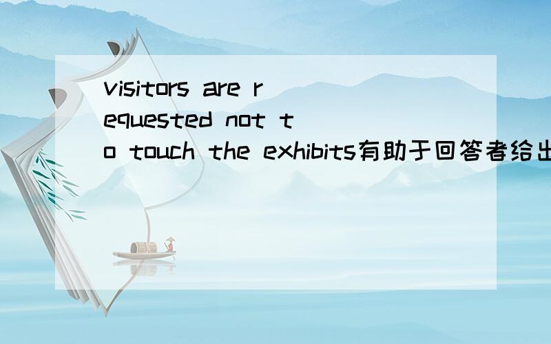 visitors are requested not to touch the exhibits有助于回答者给出准确的答案
