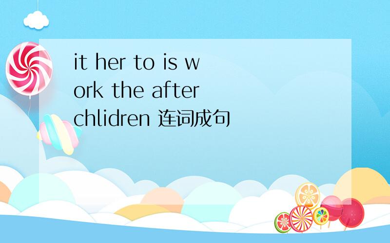 it her to is work the after chlidren 连词成句