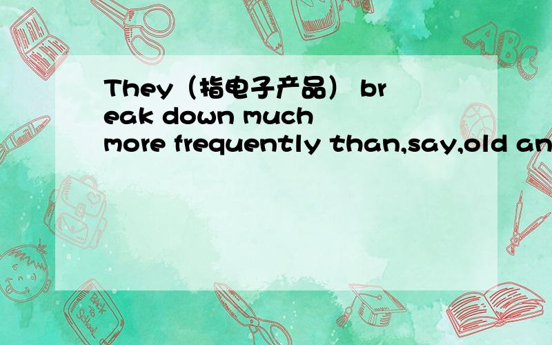 They（指电子产品） break down much more frequently than,say,old analog televisions.say怎么解释?或者翻译?