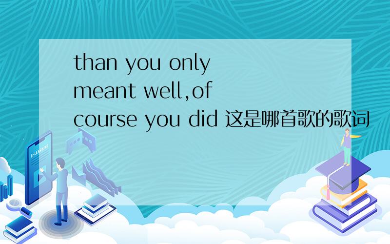 than you only meant well,of course you did 这是哪首歌的歌词