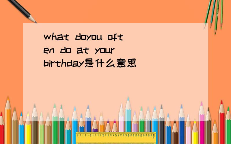 what doyou often do at your birthday是什么意思