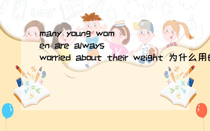 many young women are always worried about their weight 为什么用的是worried 而不是worries