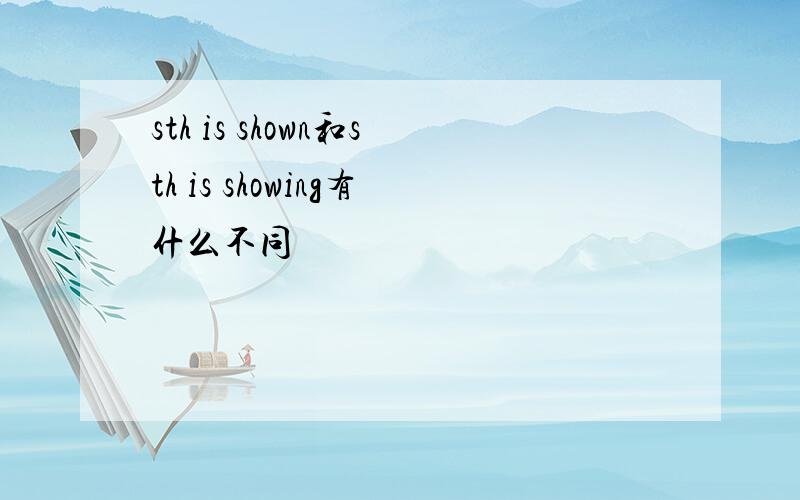sth is shown和sth is showing有什么不同
