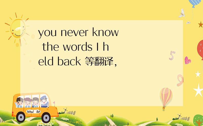 you never know the words I held back 等翻译,