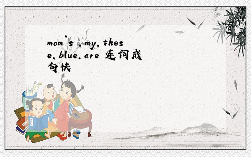 mom's ,my,these,blue,are 连词成句快