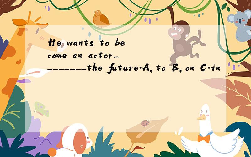 He wants to become an actor________the future.A,to B,on C.in