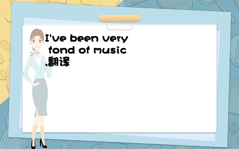 I've been very fond of music,翻译