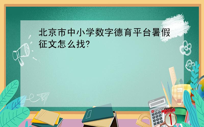 北京市中小学数字德育平台暑假征文怎么找?