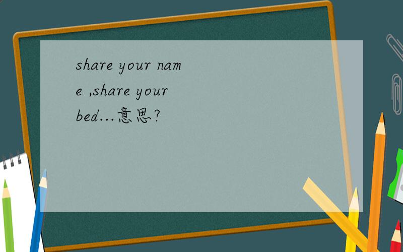 share your name ,share your bed...意思?