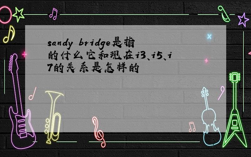 sandy bridge是指的什么它和现在i3、i5、i7的关系是怎样的