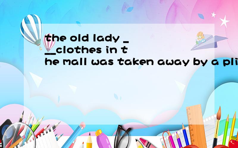the old lady ___clothes in the mall was taken away by a plicemanA,to be caught stealing B,having caught steal C,caugth stealing D,caugth to steal