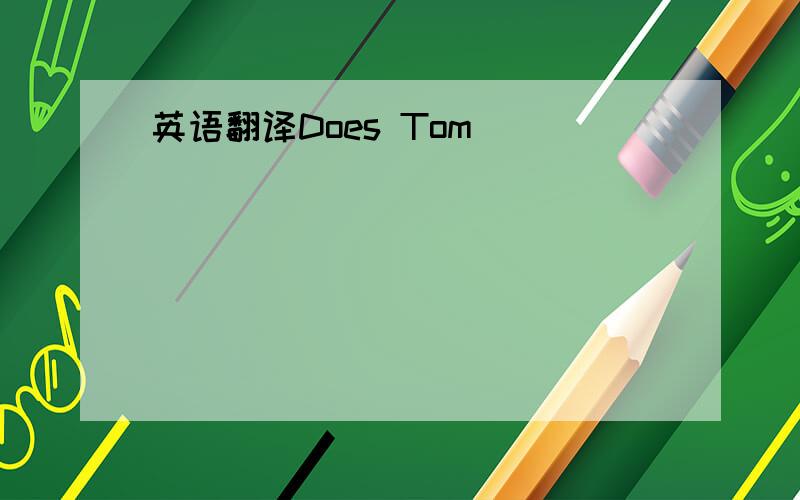 英语翻译Does Tom____ _____