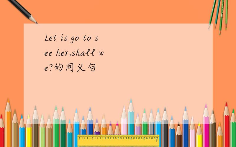 Let is go to see her,shall we?的同义句
