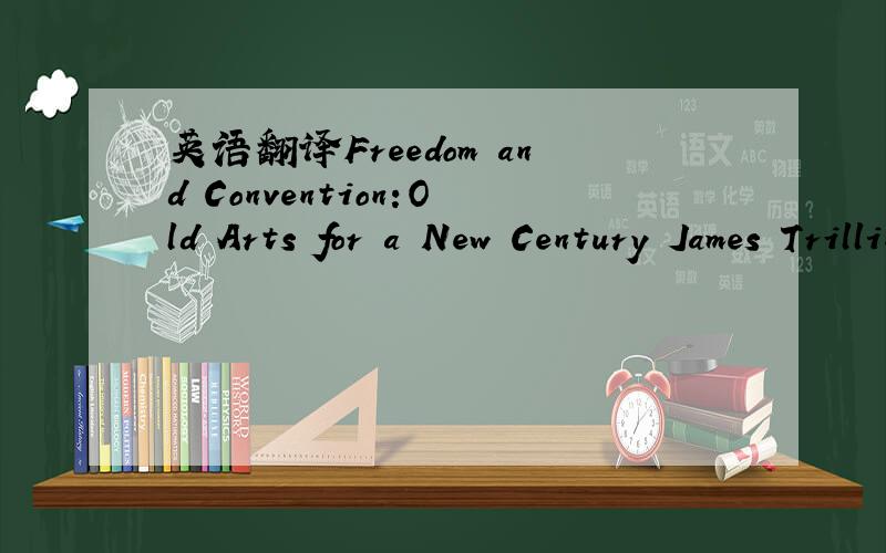 英语翻译Freedom and Convention:Old Arts for a New Century James Trilling 