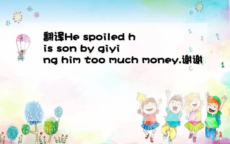 翻译He spoiled his son by giying him too much money.谢谢