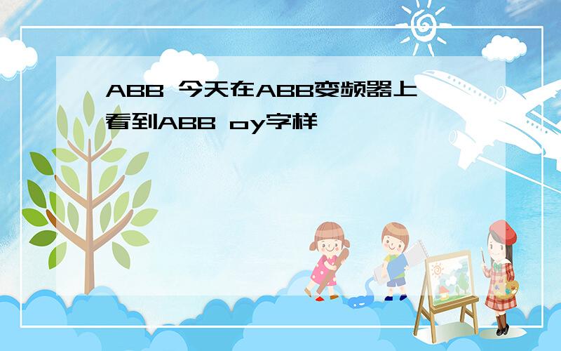 ABB 今天在ABB变频器上看到ABB oy字样,