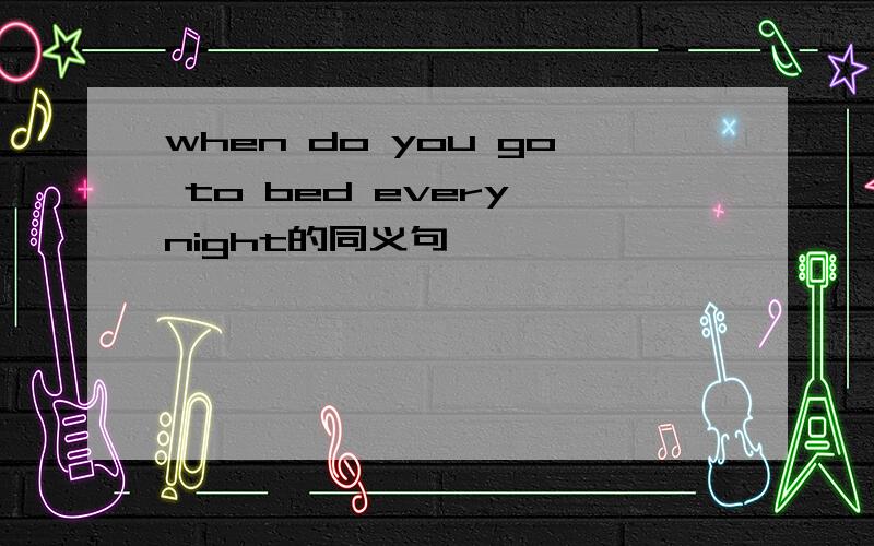 when do you go to bed every night的同义句