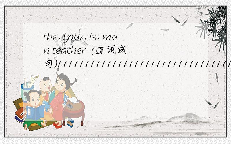 the,your,is,man teacher (连词成句)111111111111111111111111111111111111111111111111111