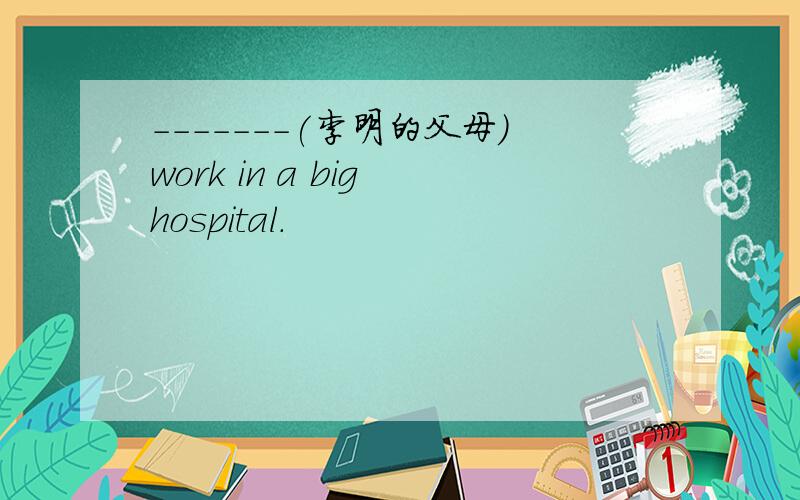 -------(李明的父母）work in a big hospital.