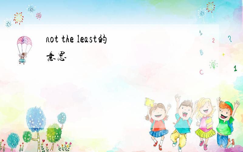 not the least的意思