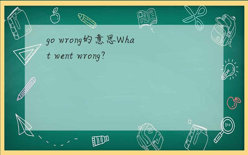 go wrong的意思What went wrong?