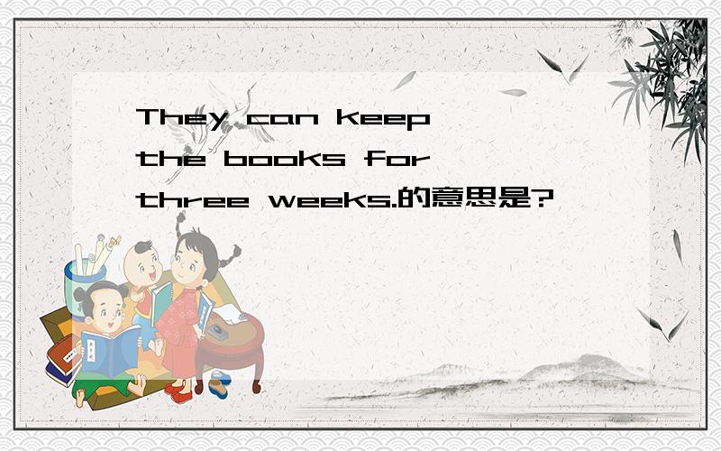 They can keep the books for three weeks.的意思是?