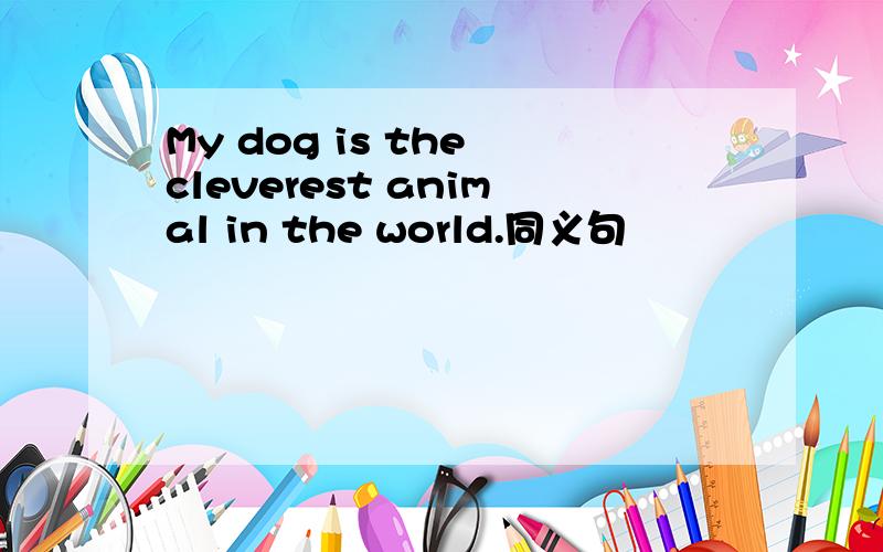 My dog is the cleverest animal in the world.同义句
