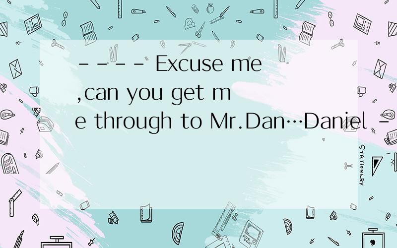 ---- Excuse me,can you get me through to Mr.Dan…Daniel --- Oh Sorry,there is no such ____ man in our company,but ____ Mr.Dennis can be found in the sales department.A.a,the B./,the C.the,/ D./,a