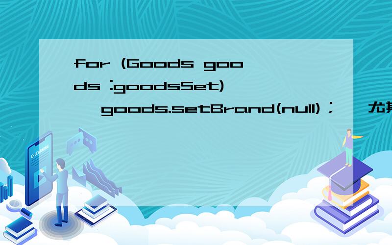 for (Goods goods :goodsSet) { goods.setBrand(null)；} 尤其小括号里