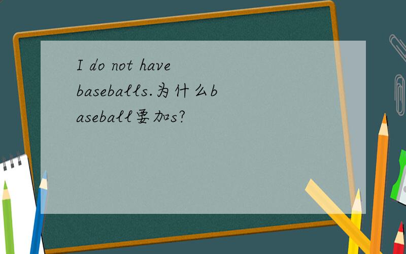 I do not have baseballs.为什么baseball要加s?