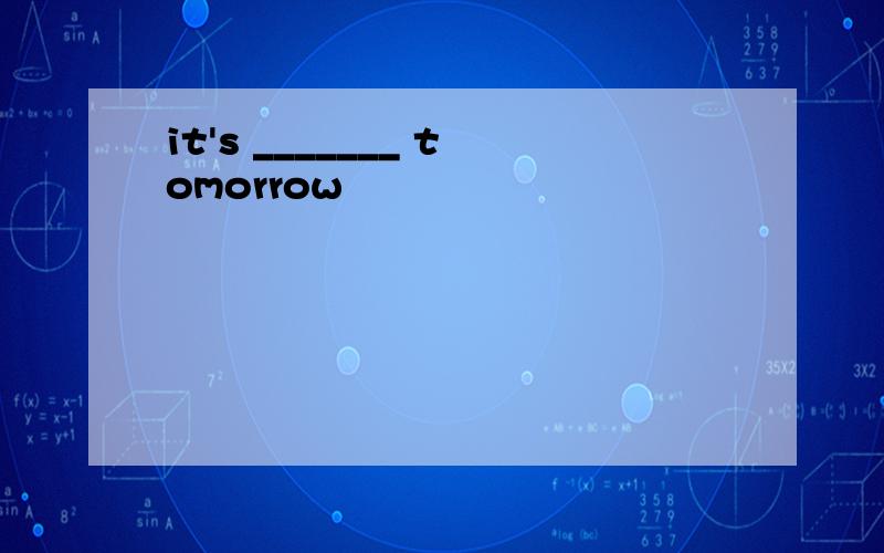it's _______ tomorrow
