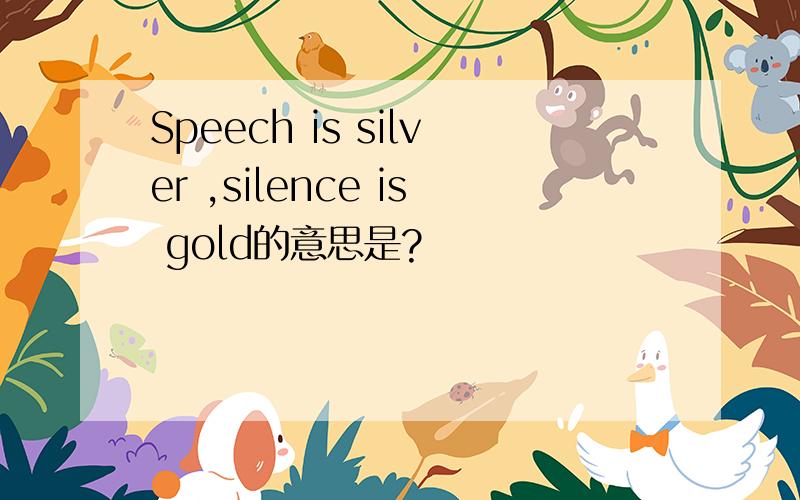 Speech is silver ,silence is gold的意思是?