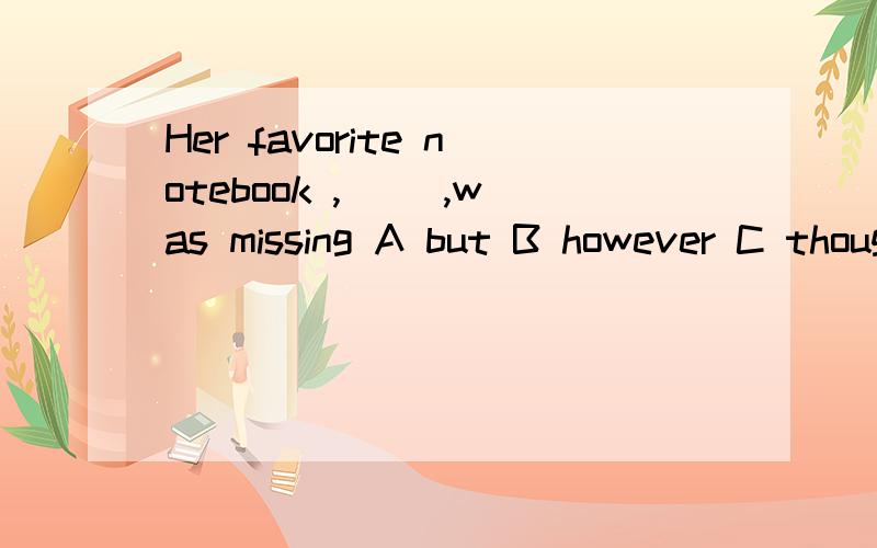 Her favorite notebook ,( ),was missing A but B however C though D still要分析与翻译的