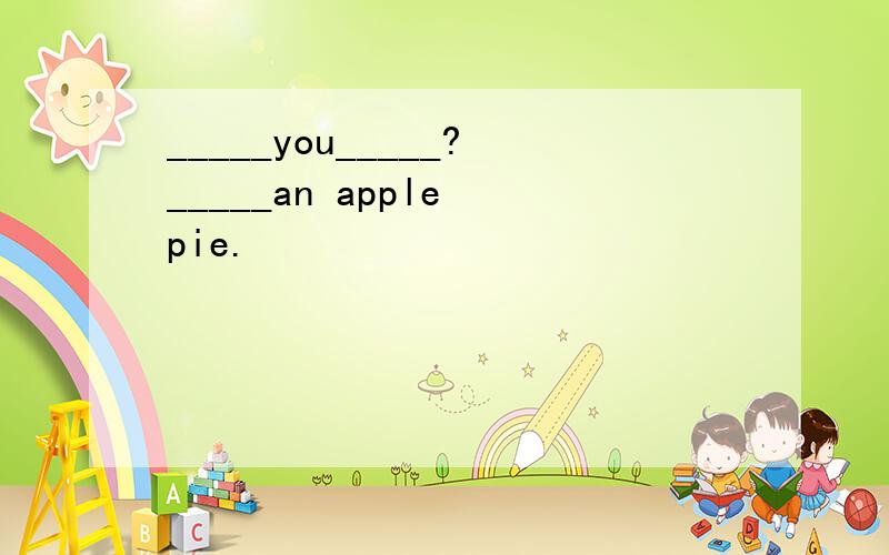 _____you_____?_____an apple pie.